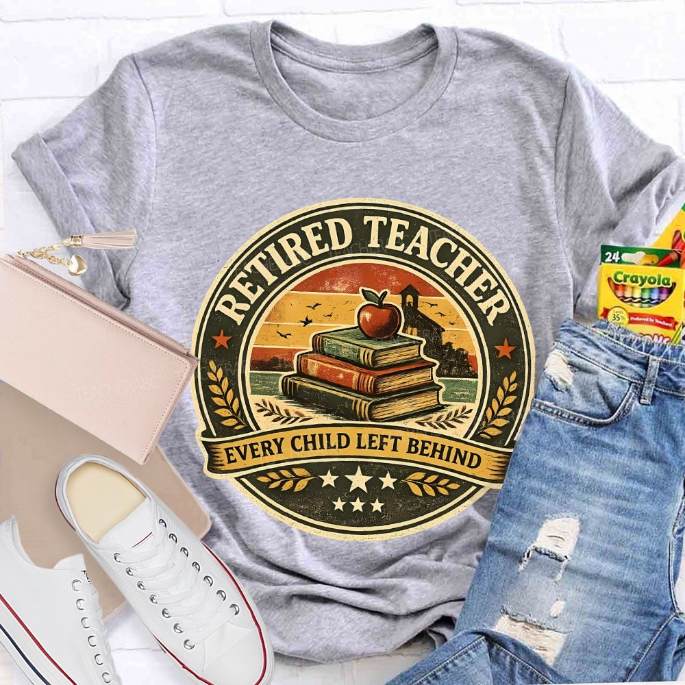 Retired Teacher Every Child Left Behind Teacher T-shirt