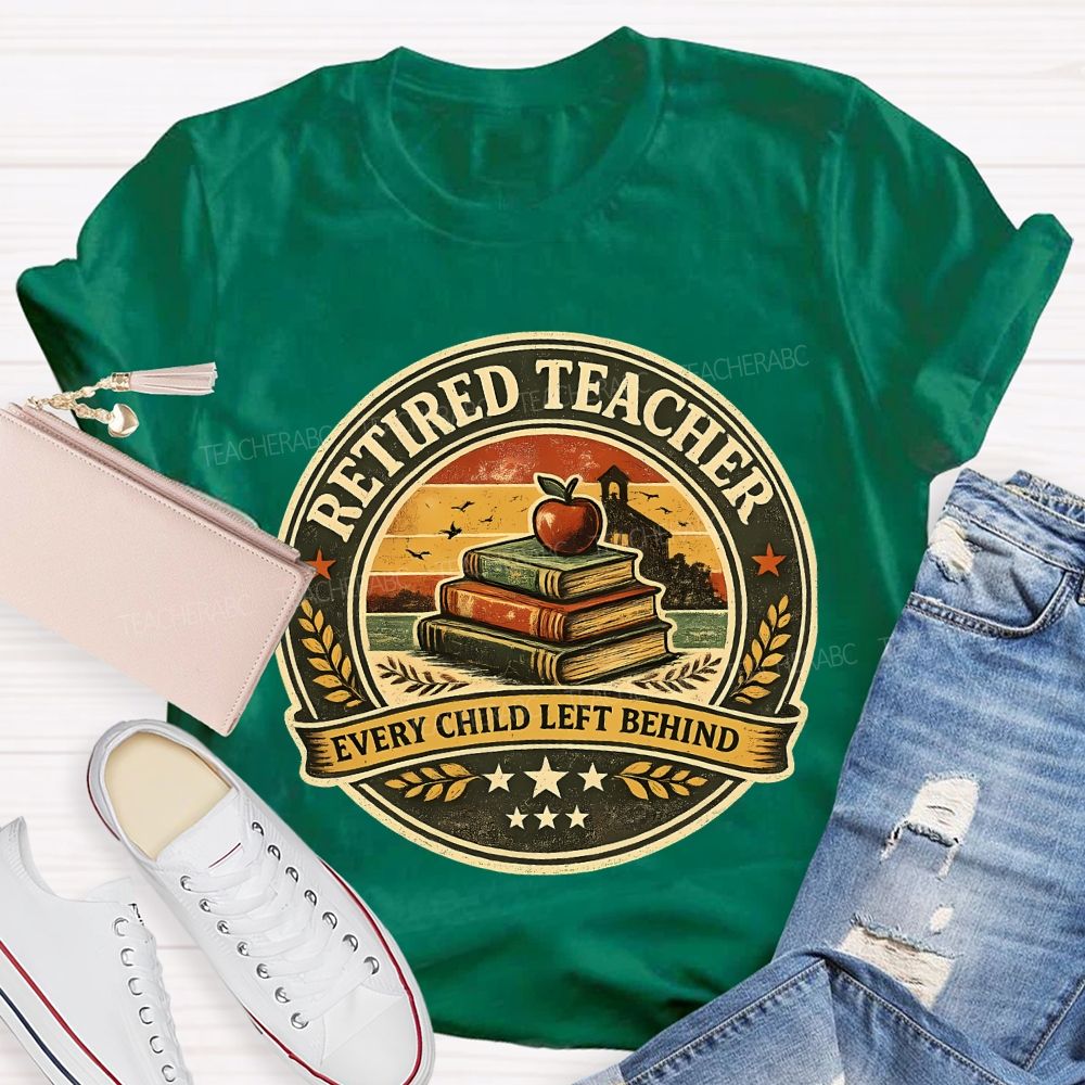 Retired Teacher Every Child Left Behind Teacher T-shirt