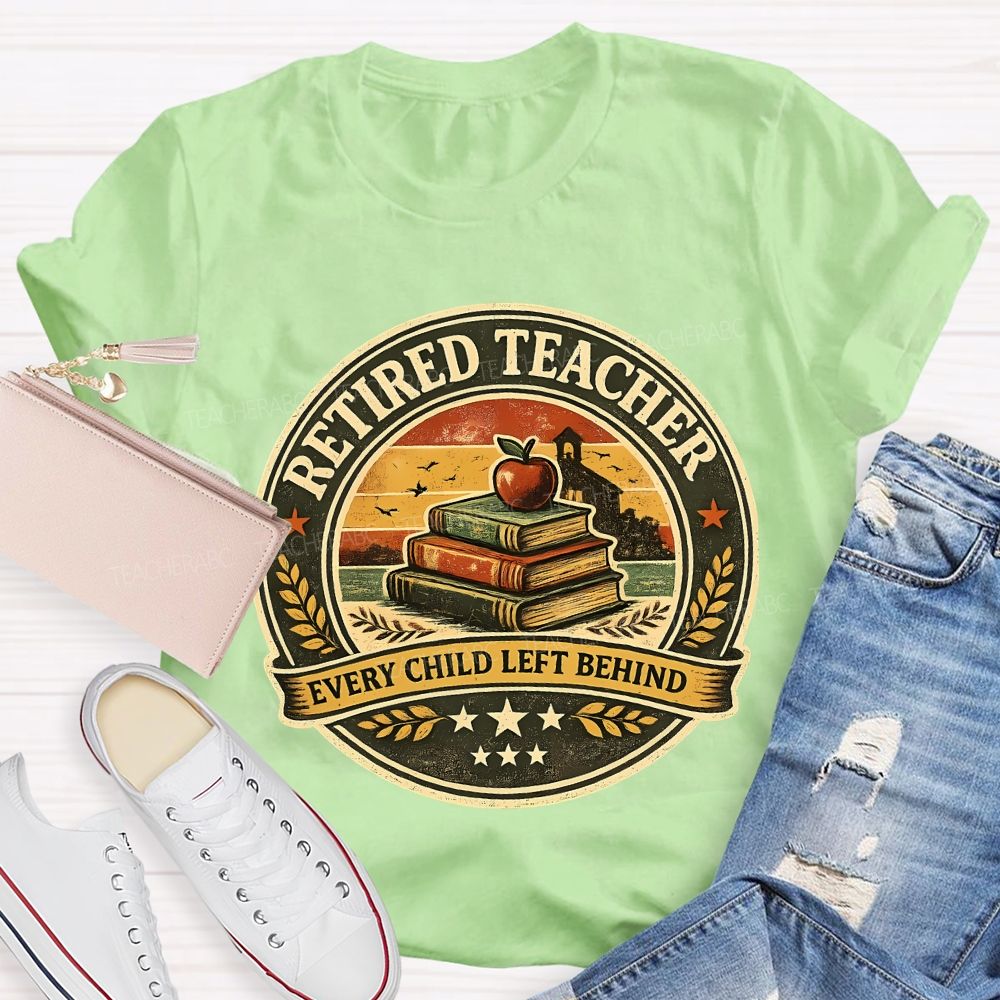 Retired Teacher Every Child Left Behind Teacher T-shirt