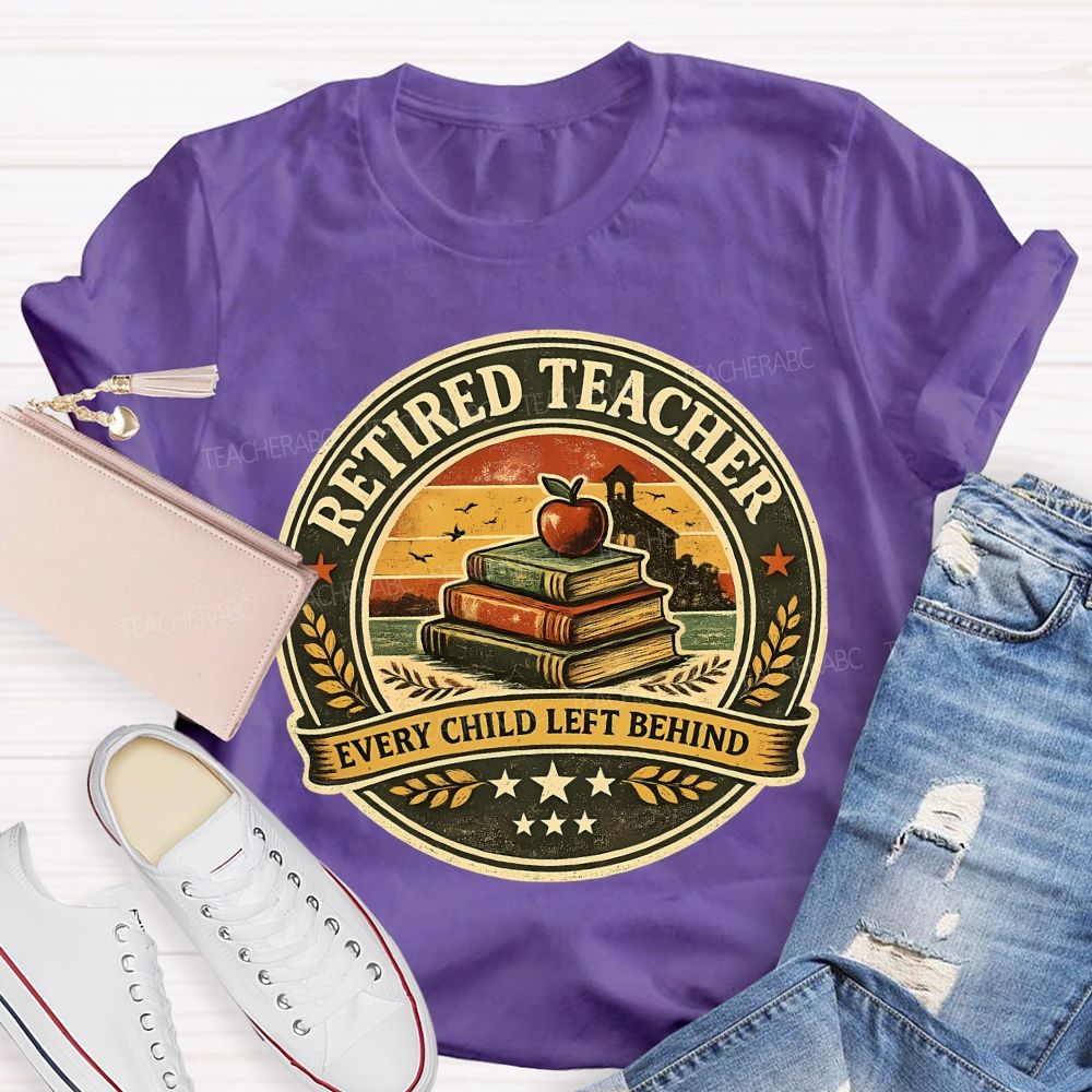 Retired Teacher Every Child Left Behind Teacher T-shirt