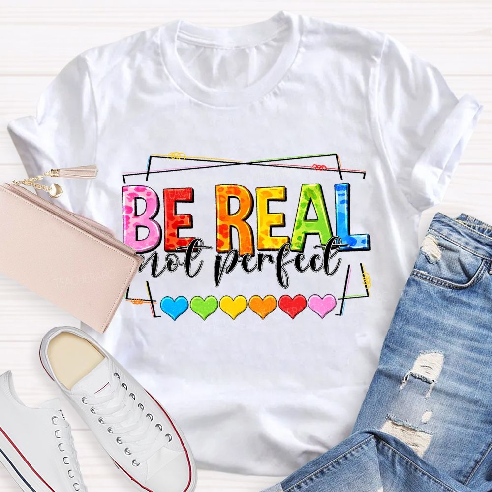 Be Real Not Perfect And Color Hearts Teacher T-shirt