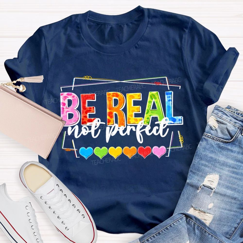 Be Real Not Perfect And Color Hearts Teacher T-shirt