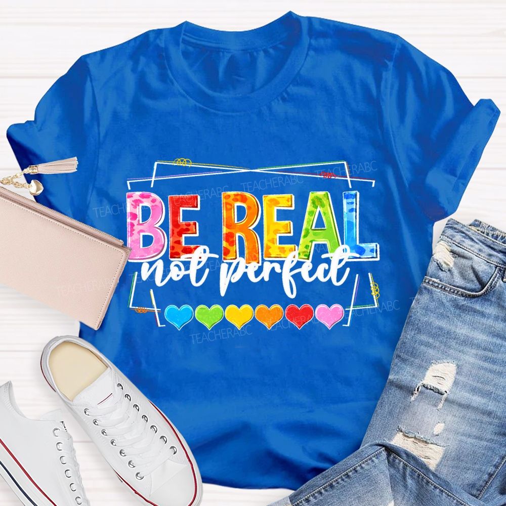 Be Real Not Perfect And Color Hearts Teacher T-shirt