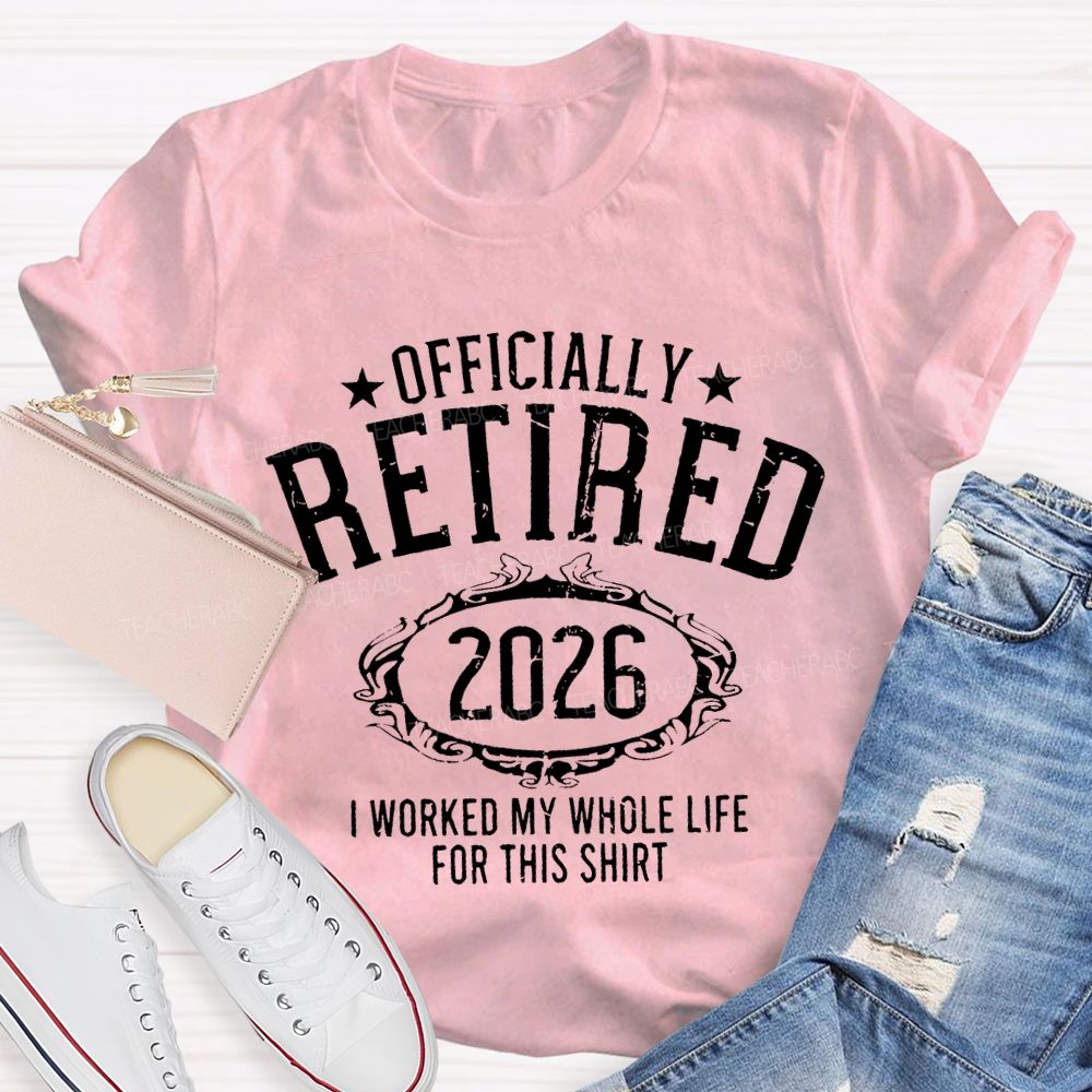 Officially Retired 2026 I Worked My Whole Life For This T-shirt