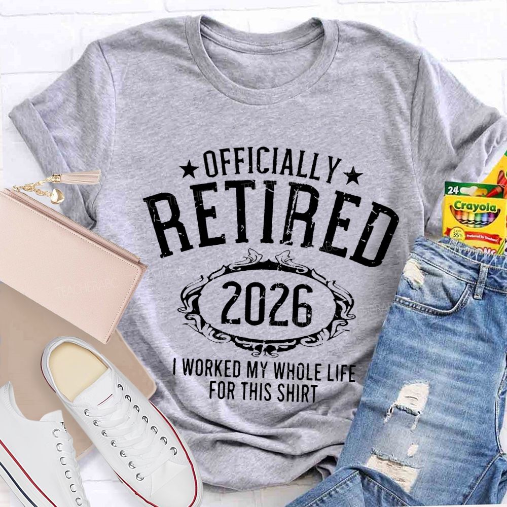 Officially Retired 2026 I Worked My Whole Life For This T-shirt