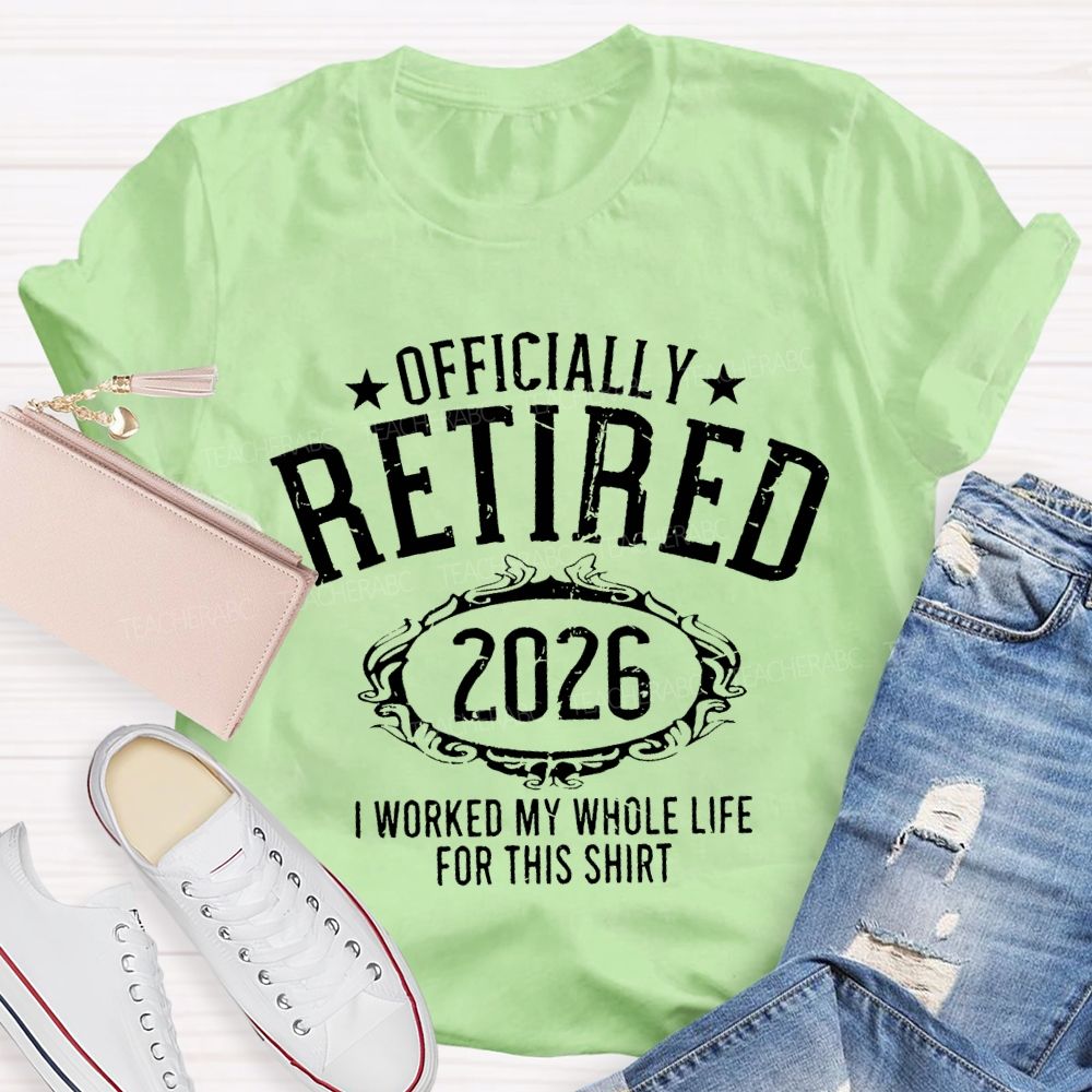 Officially Retired 2026 I Worked My Whole Life For This T-shirt