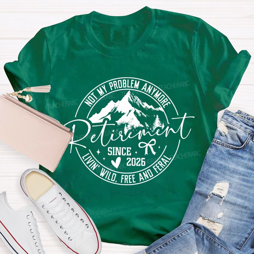 Livin' Wild Free Not My Problem Anymore Retirement Teacher T-shirt