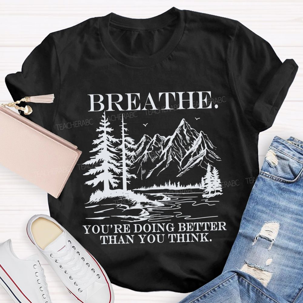 Breathe You’re Doing Better Than You Think Teacher T-shirt