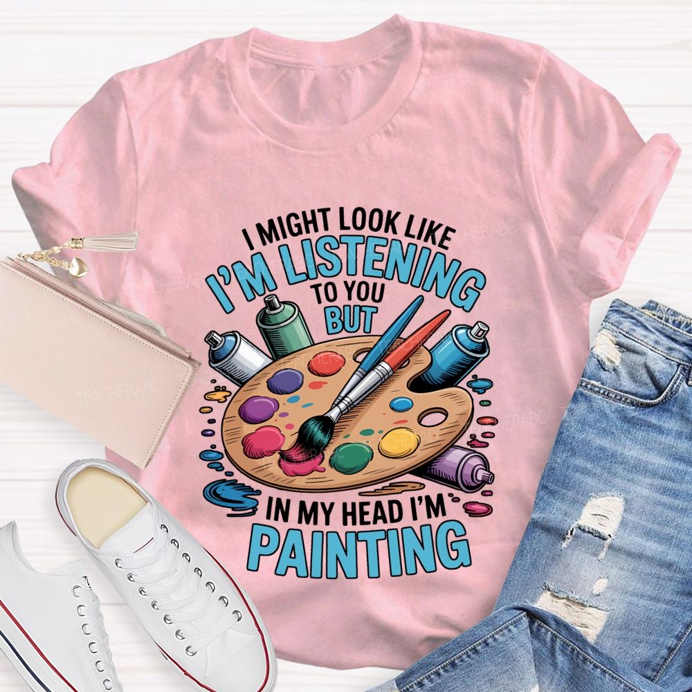 I Might Look Like To You But In My Head I'M Painting Teacher T-shirt