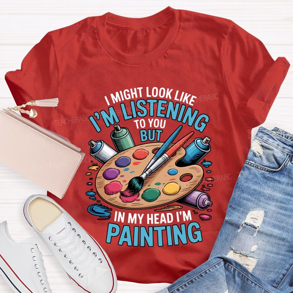 I Might Look Like To You But In My Head I'M Painting Teacher T-shirt