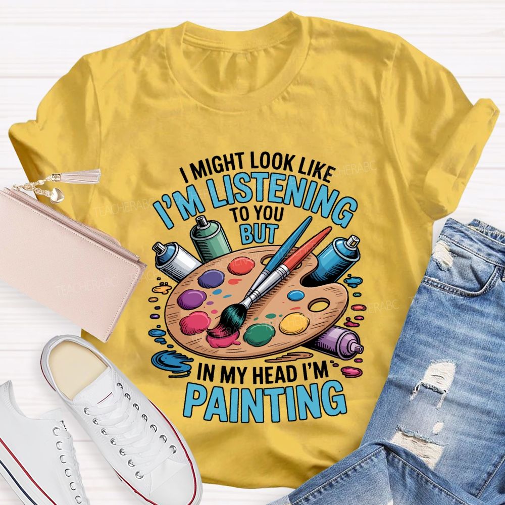 I Might Look Like To You But In My Head I'M Painting Teacher T-shirt