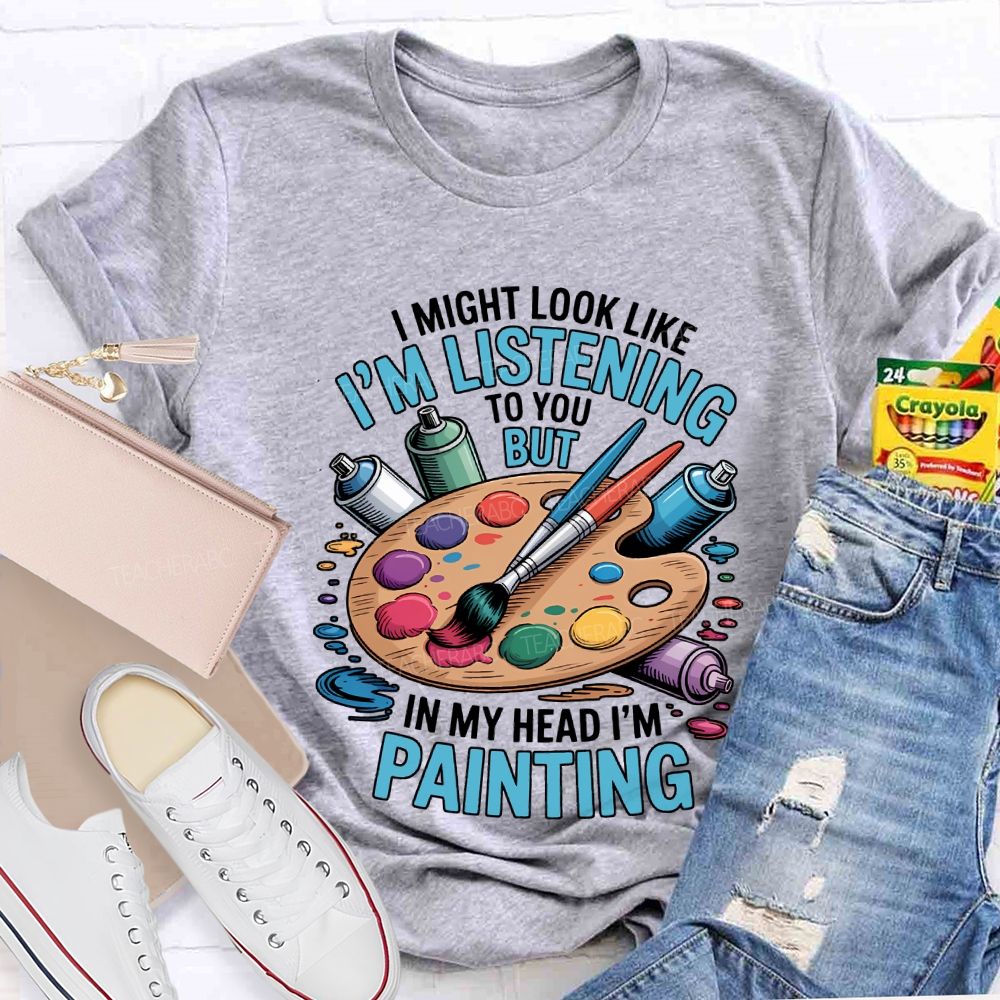 I Might Look Like To You But In My Head I'M Painting Teacher T-shirt