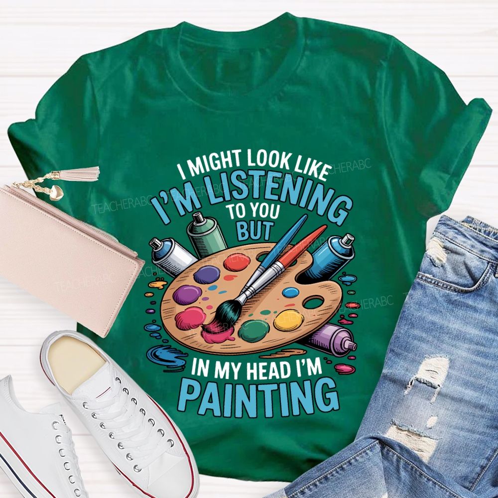 I Might Look Like To You But In My Head I'M Painting Teacher T-shirt
