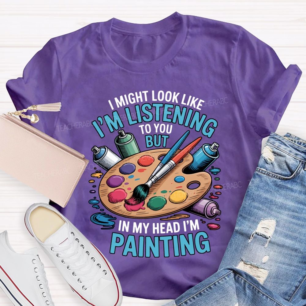 I Might Look Like To You But In My Head I'M Painting Teacher T-shirt