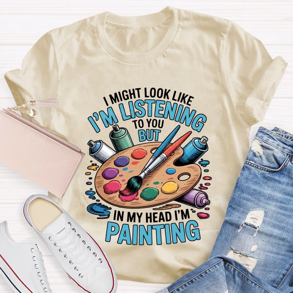 I Might Look Like To You But In My Head I'M Painting Teacher T-shirt