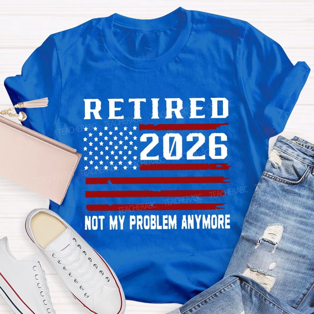 Retired 2026 Not My Problem Anymore T-shirt