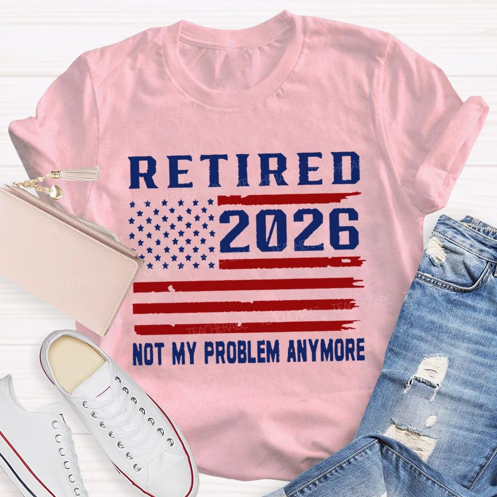 Retired 2026 Not My Problem Anymore T-shirt