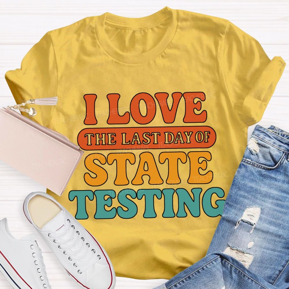 I Love The Last Day Of State Testing Teacher T-shirt