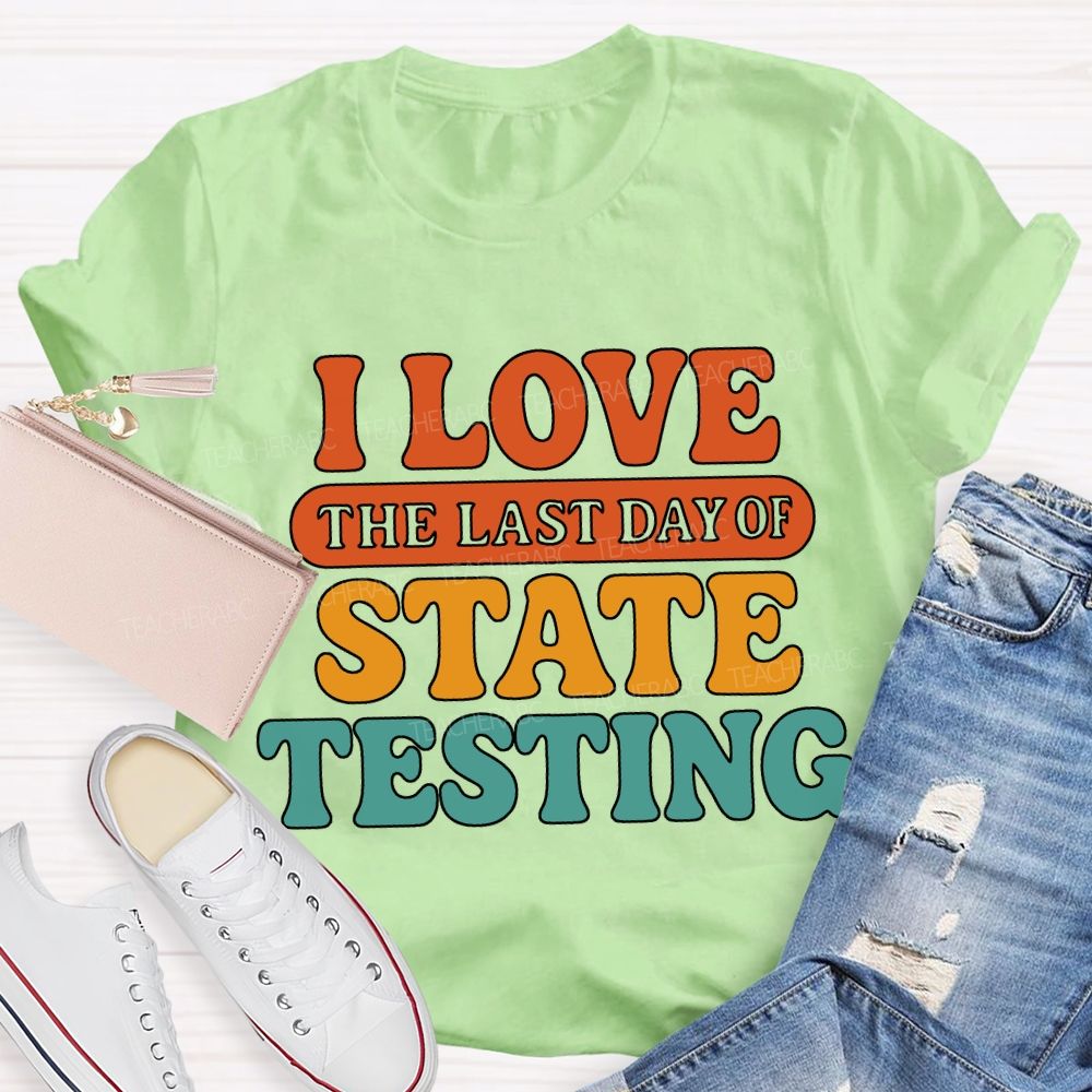 I Love The Last Day Of State Testing Teacher T-shirt