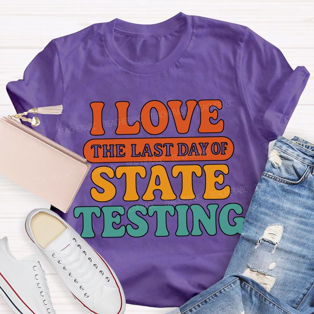 I Love The Last Day Of State Testing Teacher T-shirt