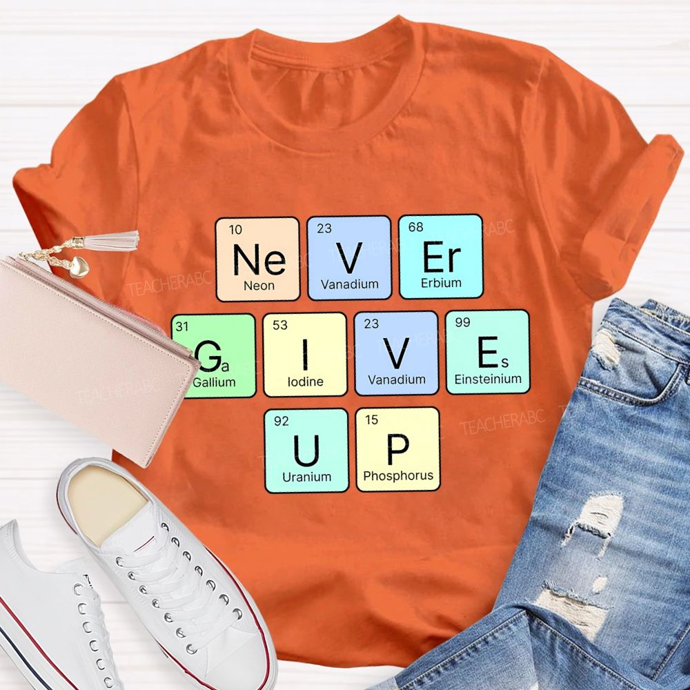 Never Give Up Neon Vanadium Erbium Science Teacher T-shirt