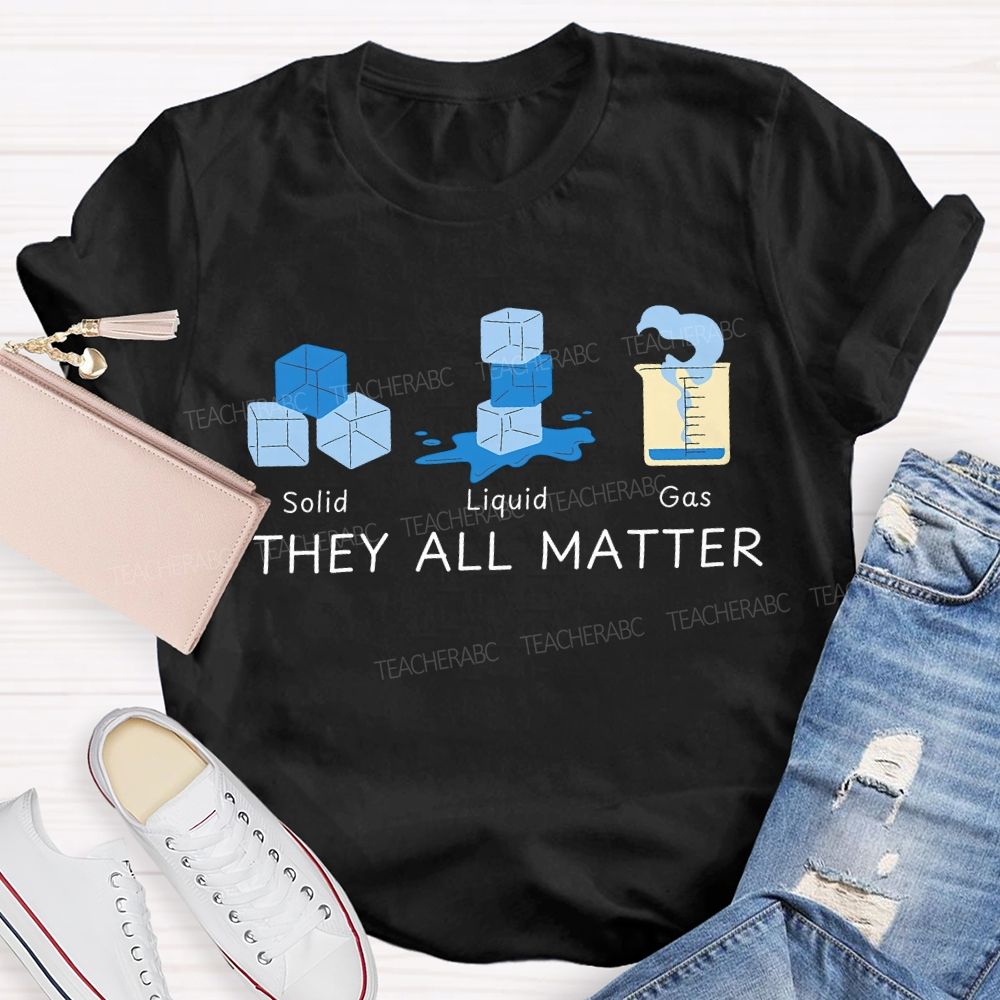 Solid Liquid Gas They All Matter Teacher T-shirt