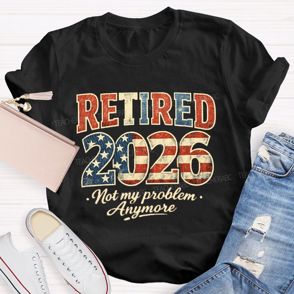 Retired 2026 Not My Problem Anymore US Flag Teacher T-Shirt