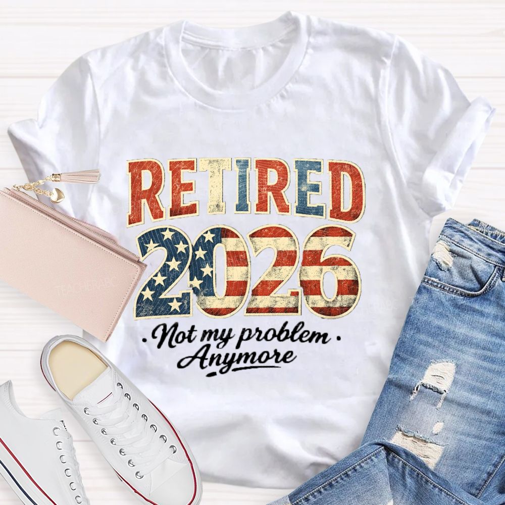 Retired 2026 Not My Problem Anymore US Flag Teacher T-Shirt