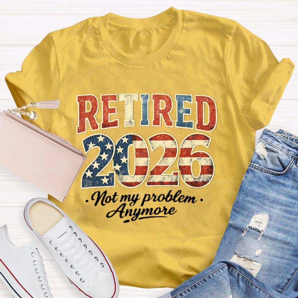 Retired 2026 Not My Problem Anymore US Flag Teacher T-Shirt