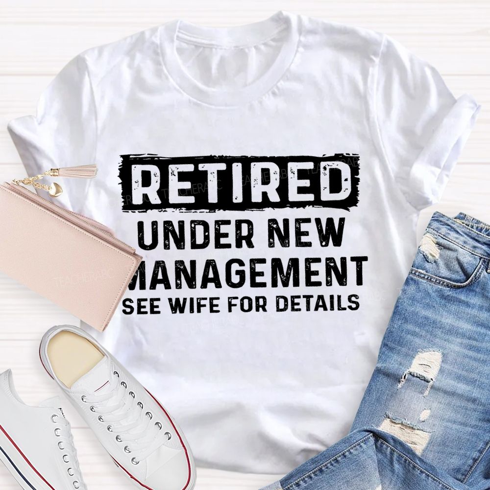 Retired Under New Management See Wife For Details T-shirt