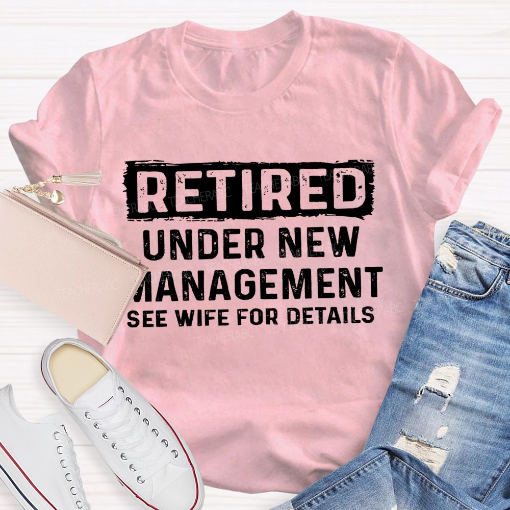 Retired Under New Management See Wife For Details T-shirt