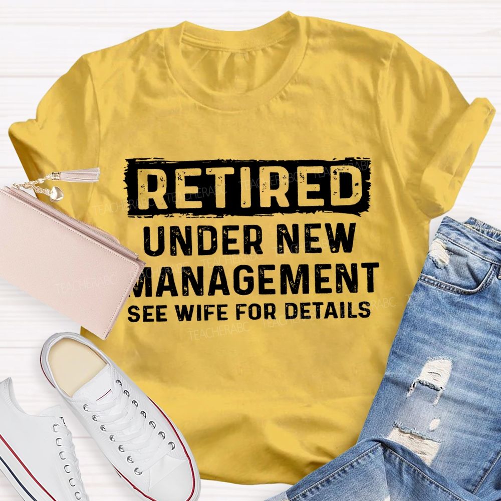 Retired Under New Management See Wife For Details T-shirt