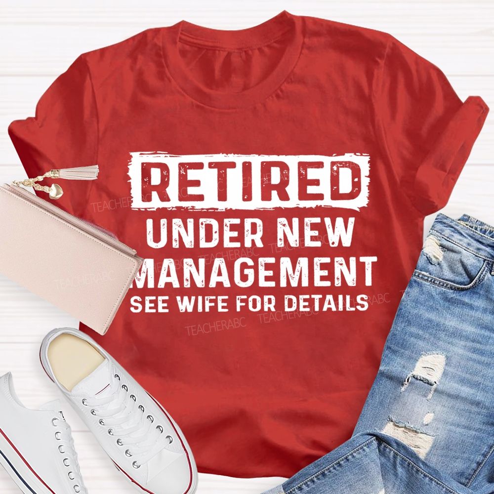 Retired Under New Management See Wife For Details T-shirt