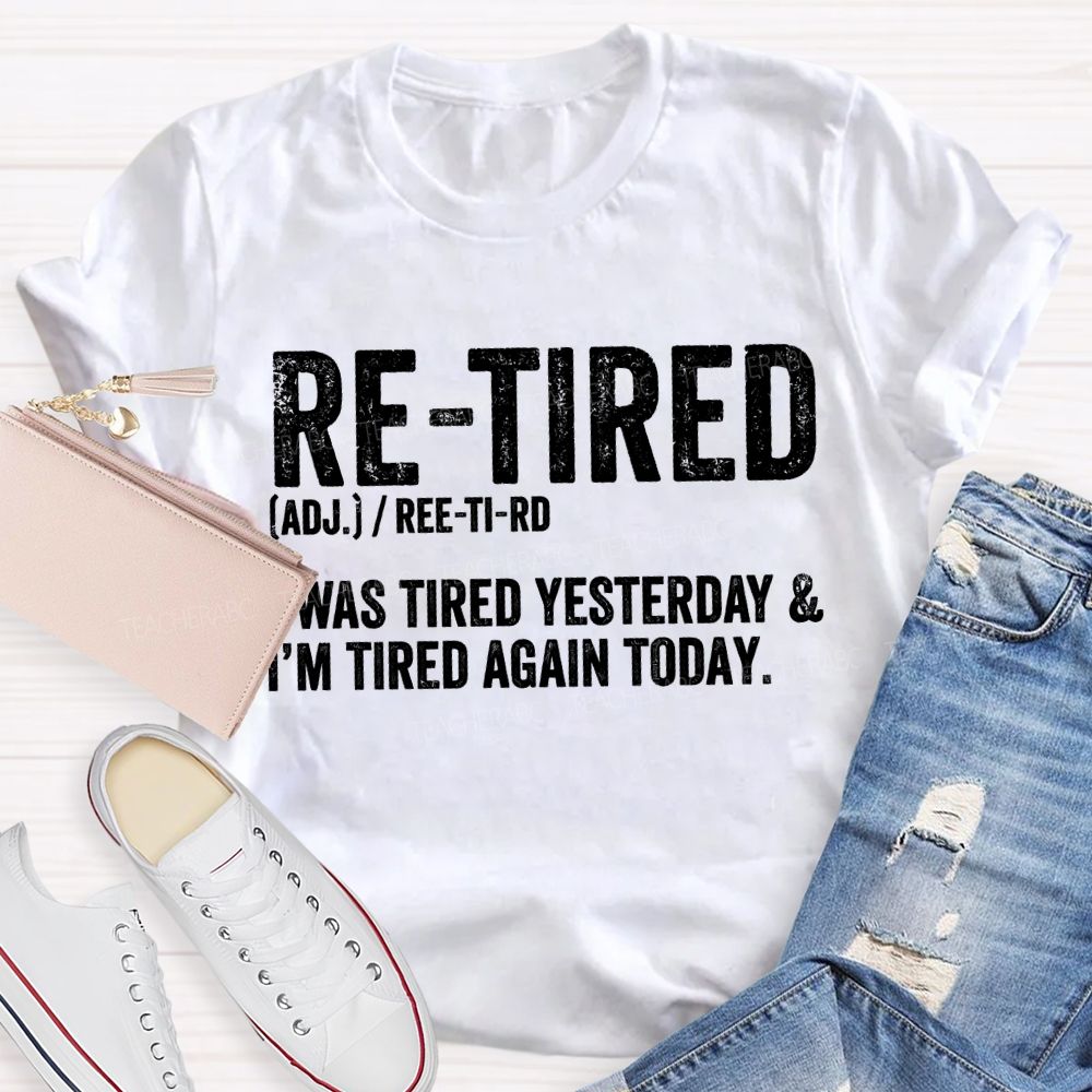 Retired I Was Tired Yesterday And I'M Tired Again Today Teacher T-shirt
