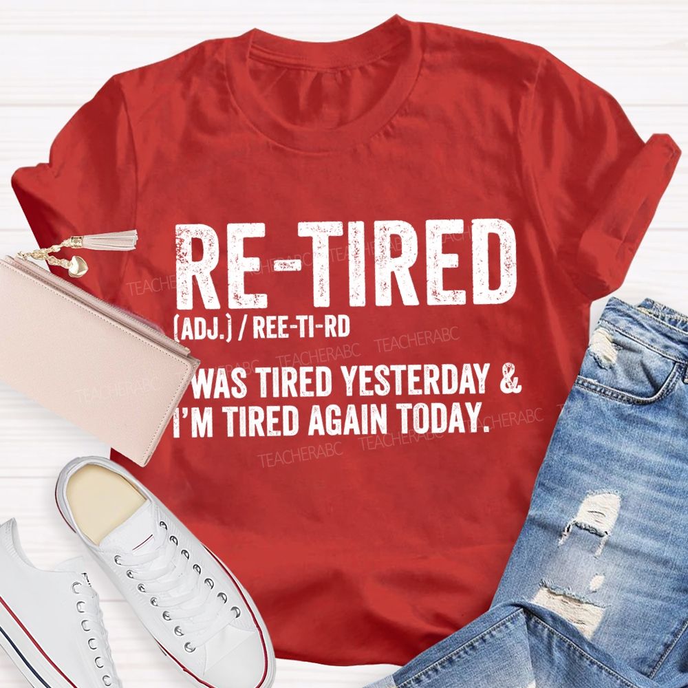 Retired I Was Tired Yesterday And I'M Tired Again Today Teacher T-shirt