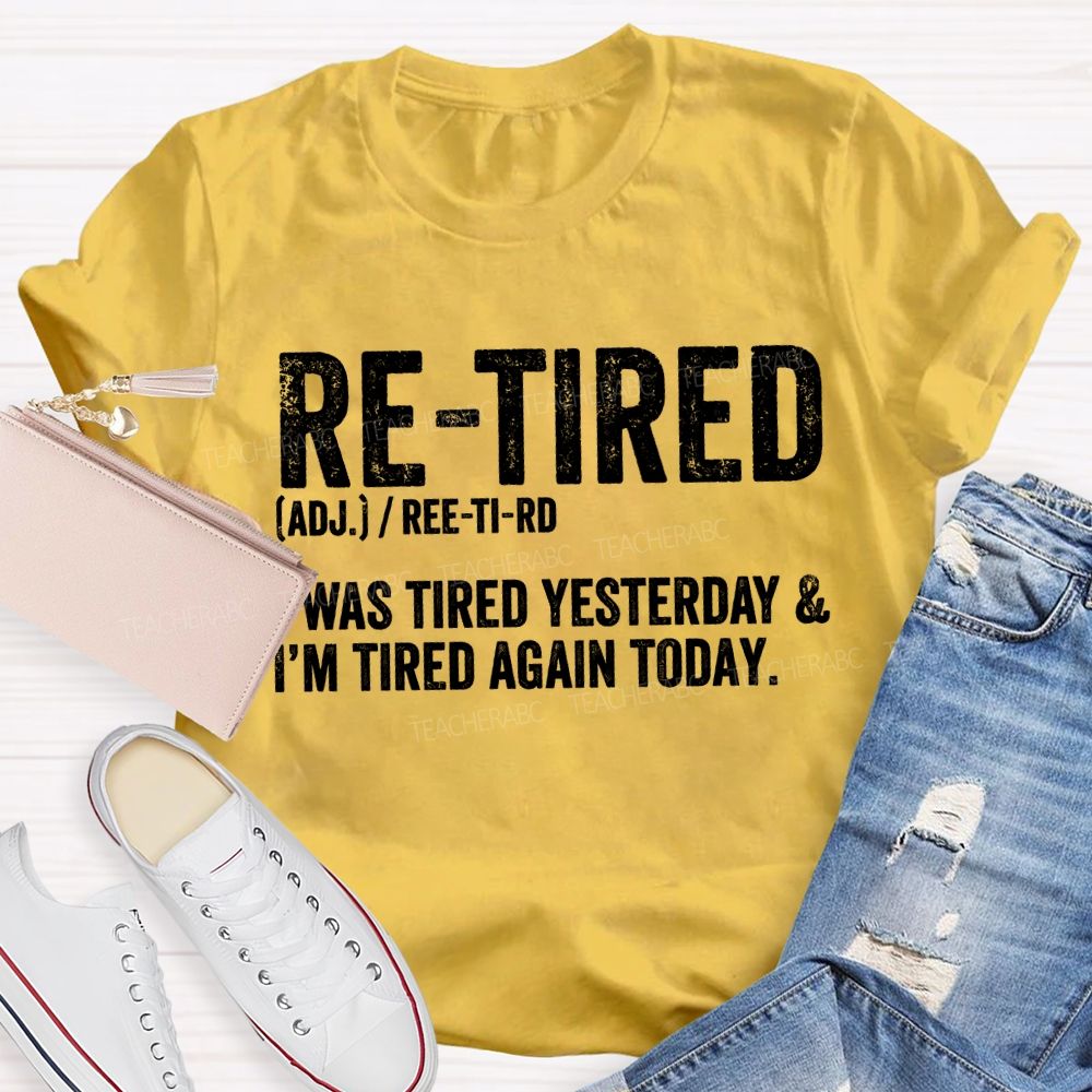 Retired I Was Tired Yesterday And I'M Tired Again Today Teacher T-shirt