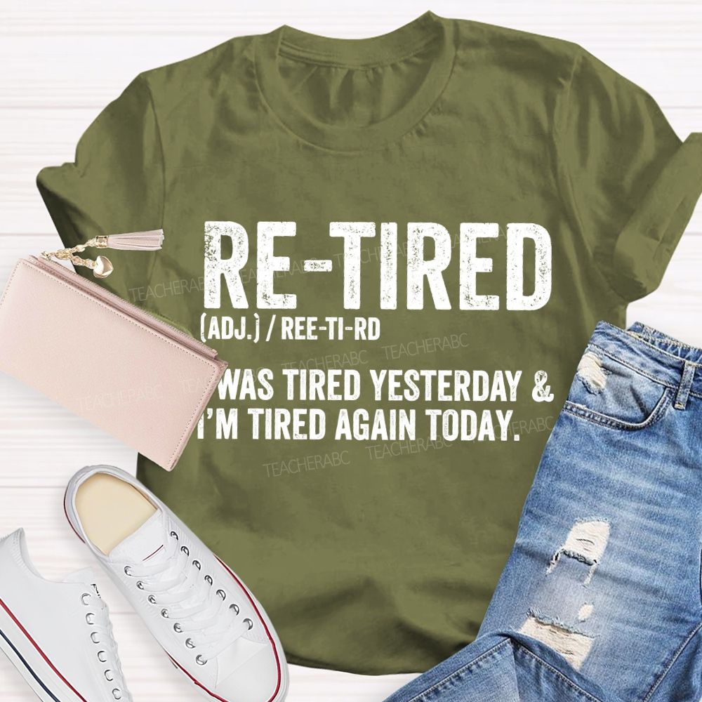 Retired I Was Tired Yesterday And I'M Tired Again Today Teacher T-shirt