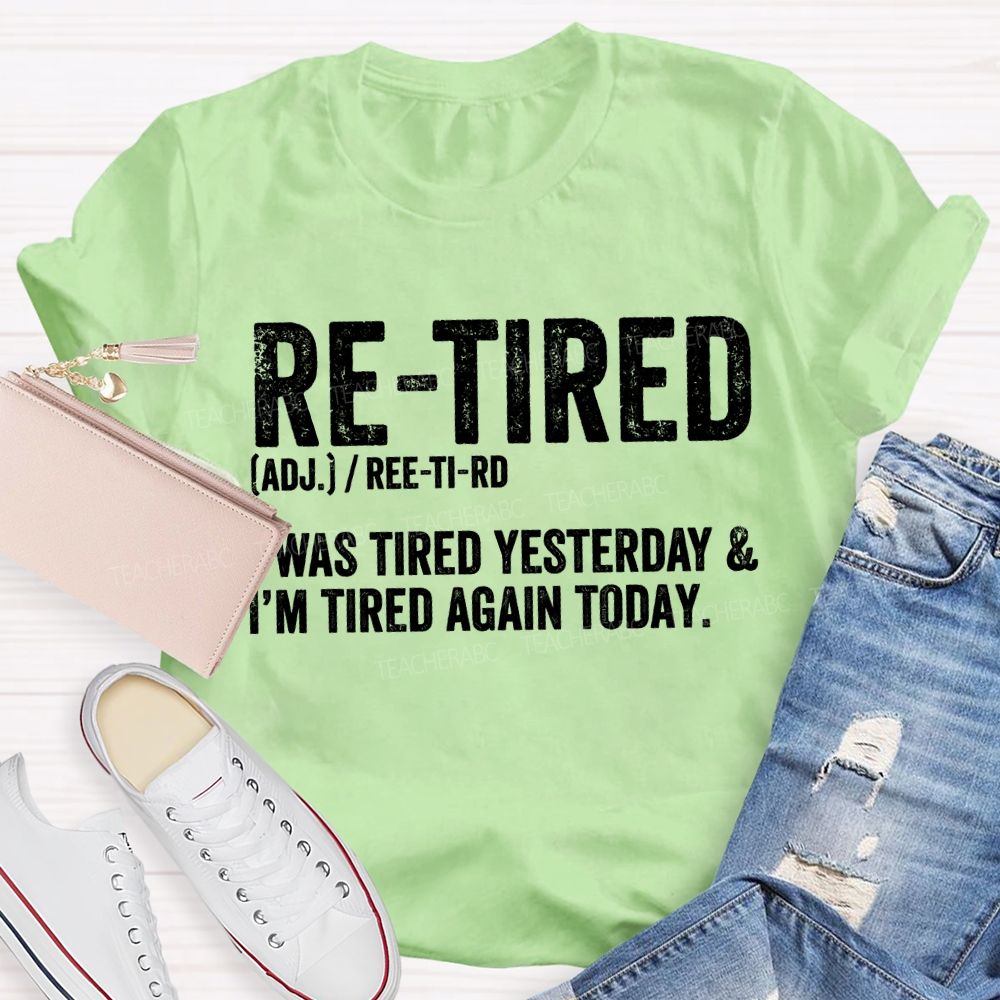 Retired I Was Tired Yesterday And I'M Tired Again Today Teacher T-shirt