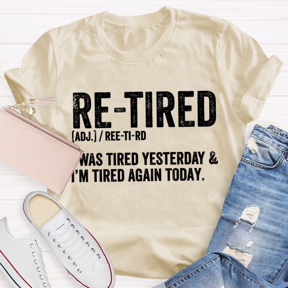 Retired I Was Tired Yesterday And I'M Tired Again Today Teacher T-shirt