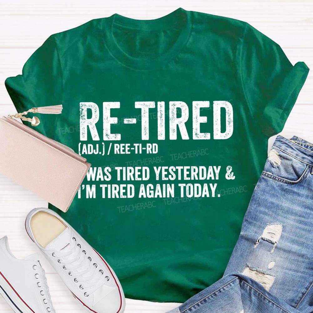 Retired I Was Tired Yesterday And I'M Tired Again Today Teacher T-shirt