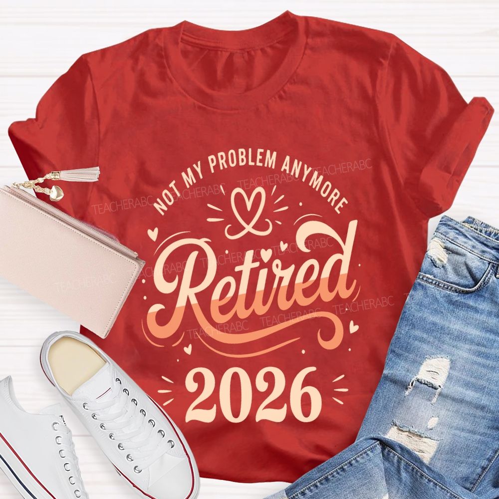 Not My Problem Anymore Retired 2026 Teacher T-shirt