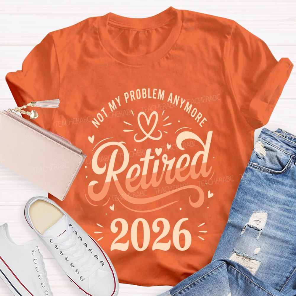 Not My Problem Anymore Retired 2026 Teacher T-shirt