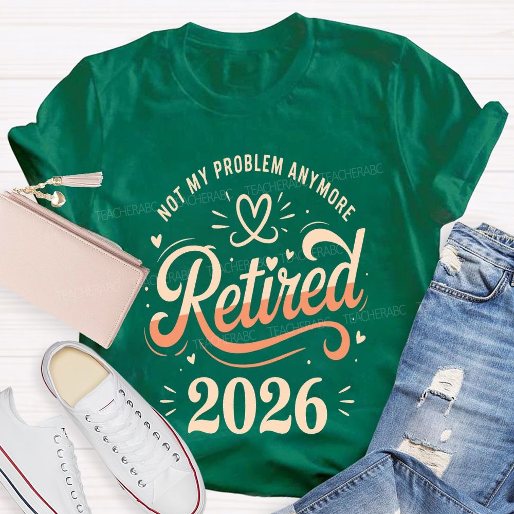 Not My Problem Anymore Retired 2026 Teacher T-shirt