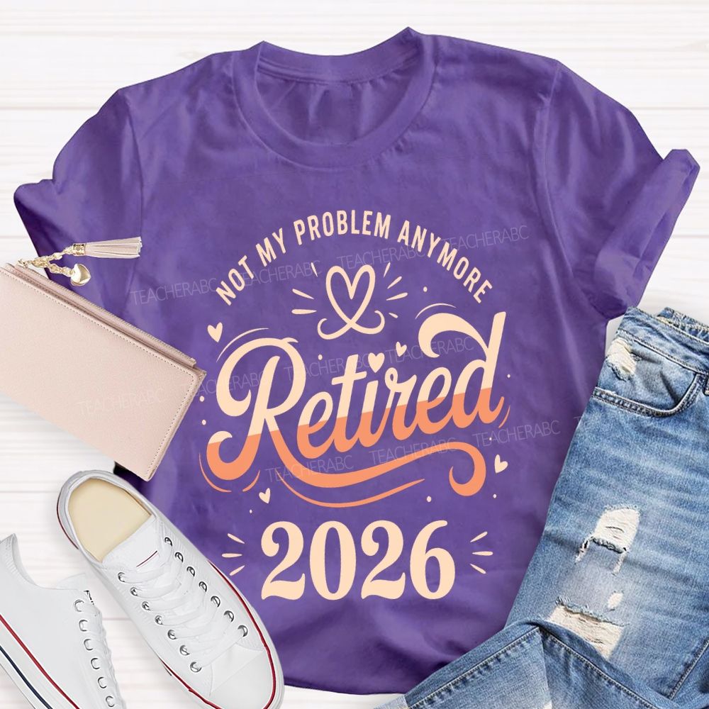 Not My Problem Anymore Retired 2026 Teacher T-shirt