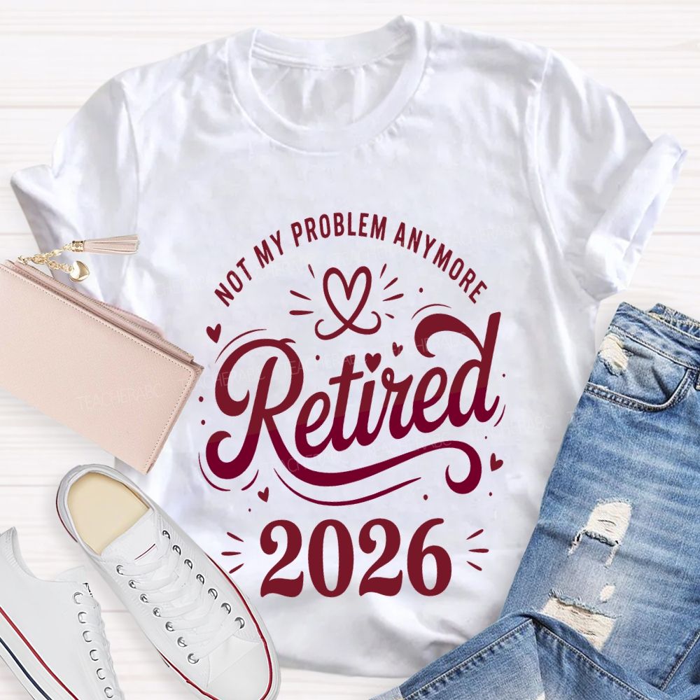 Not My Problem Anymore Retired 2026 Teacher T-shirt