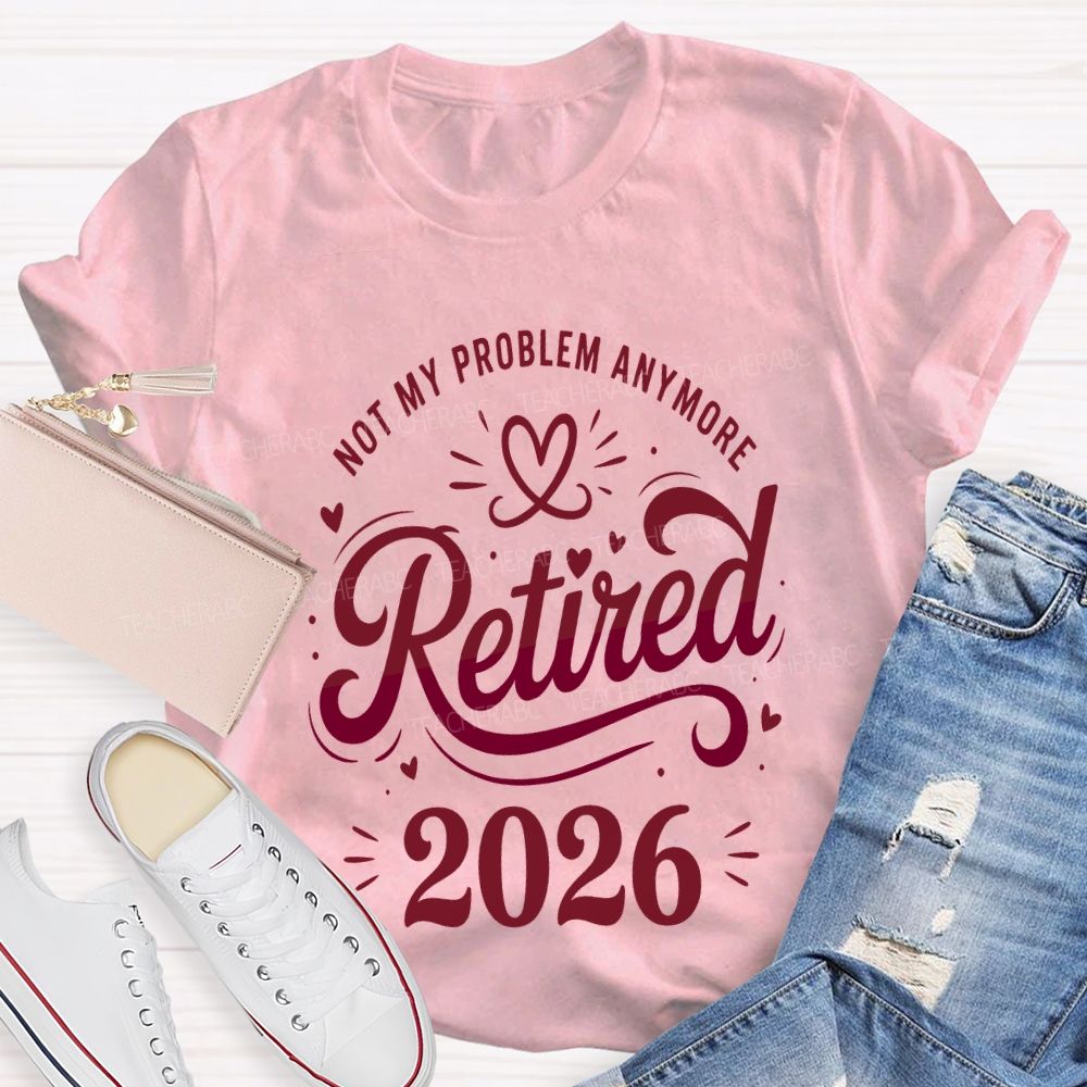 Not My Problem Anymore Retired 2026 Teacher T-shirt