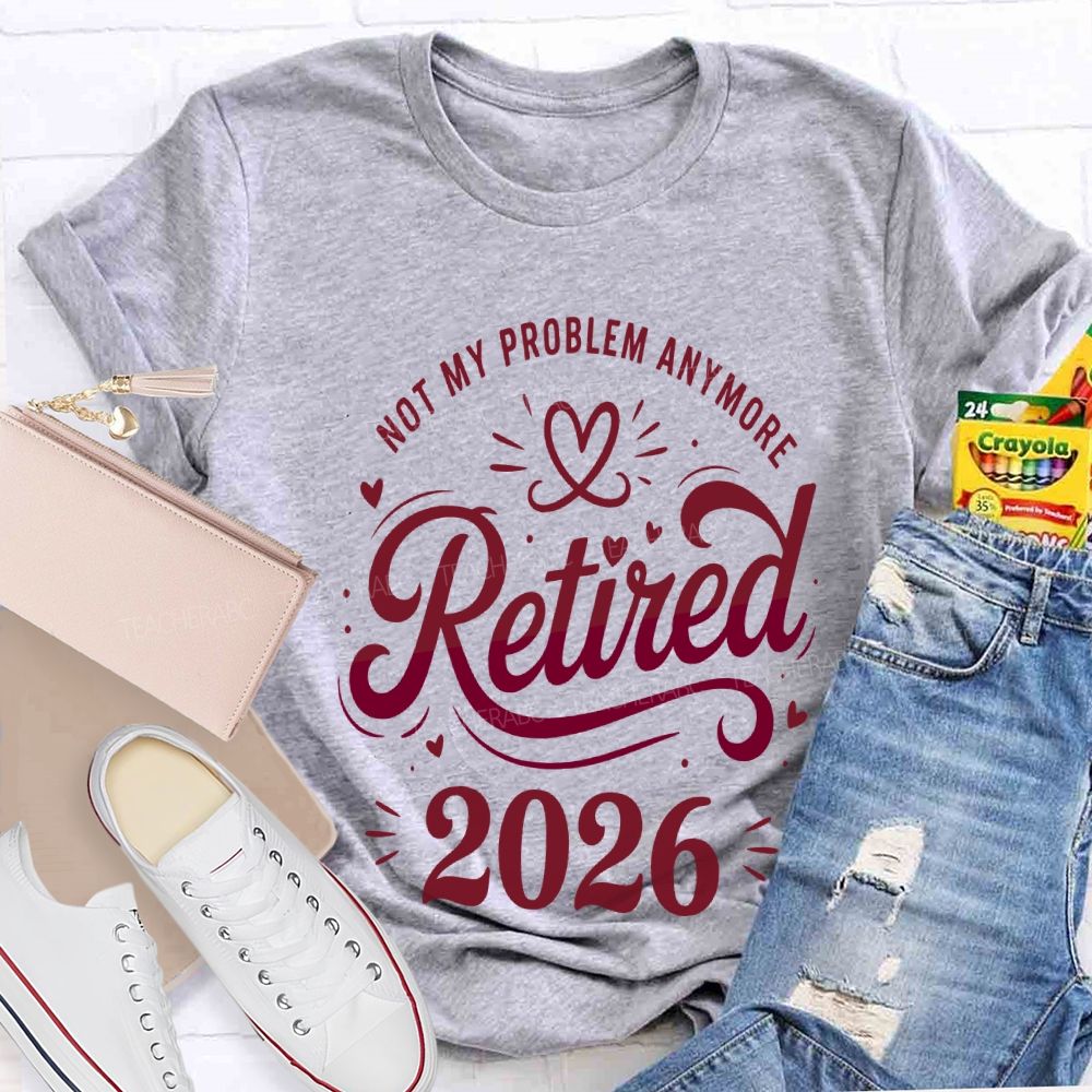 Not My Problem Anymore Retired 2026 Teacher T-shirt
