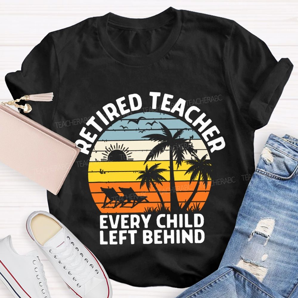 Retired Teacher Every Child Left Behind Teacher T-shirt