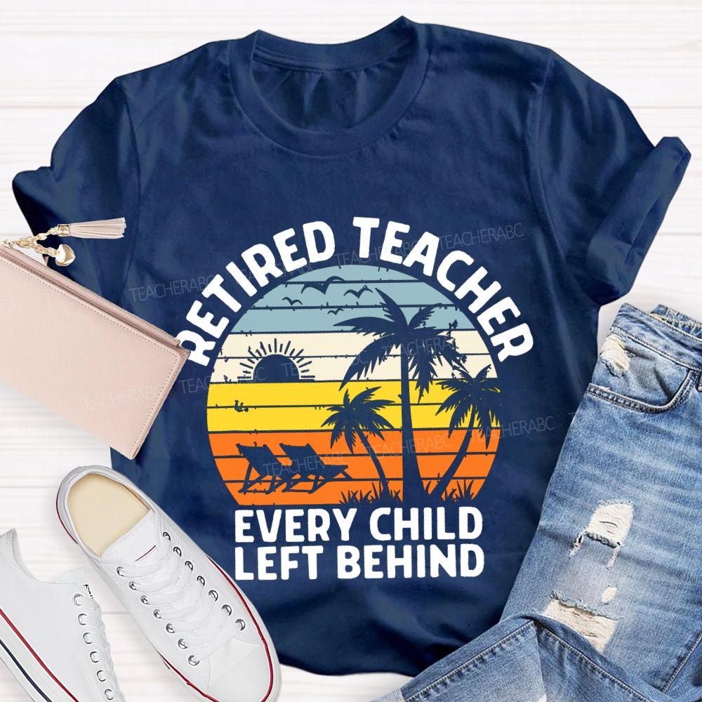 Retired Teacher Every Child Left Behind Teacher T-shirt