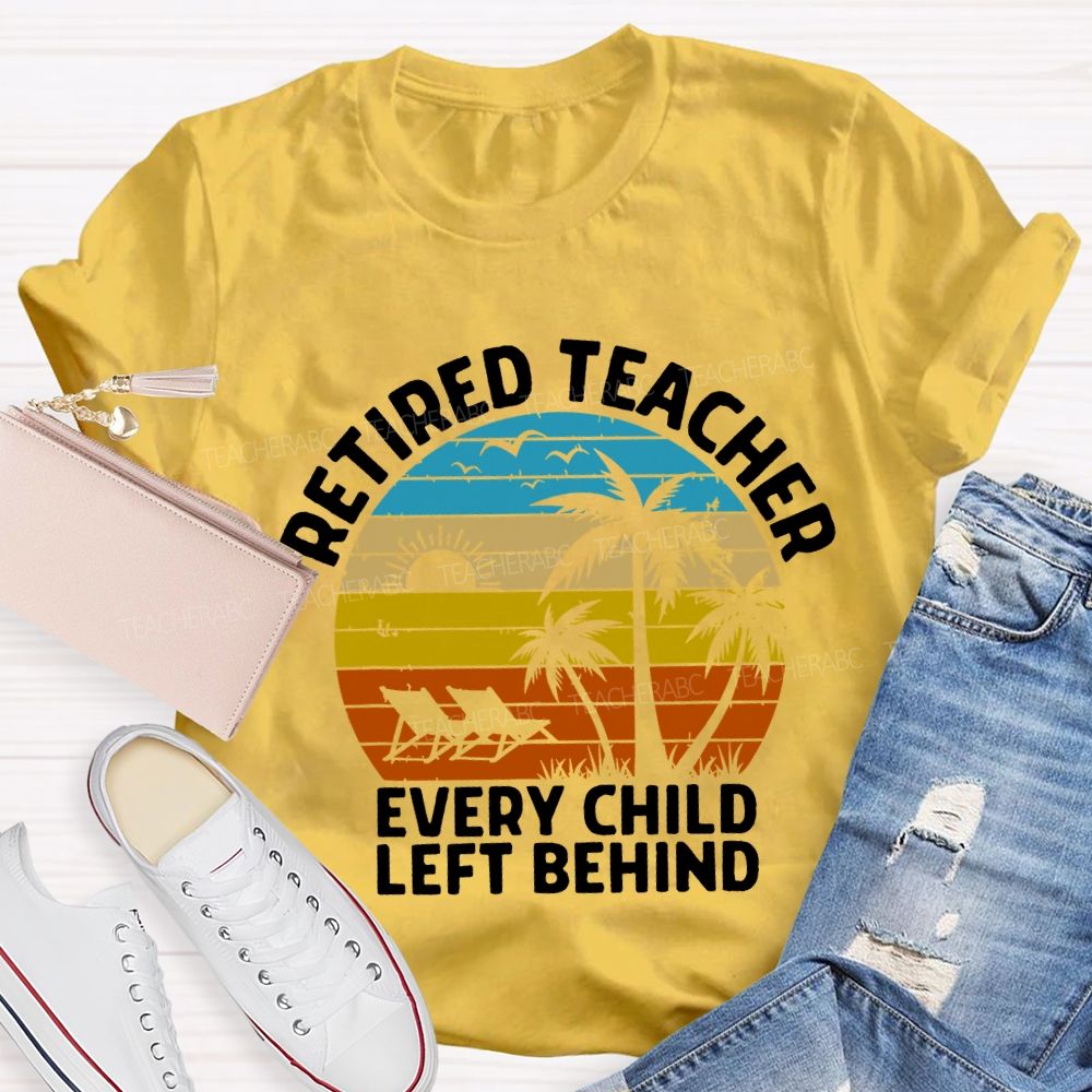 Retired Teacher Every Child Left Behind Teacher T-shirt
